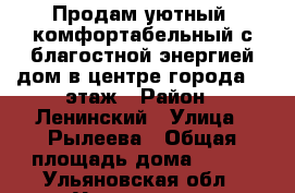 Продам уютный ,комфортабельный с благостной энергией дом в центре города- 2 этаж › Район ­ Ленинский › Улица ­ Рылеева › Общая площадь дома ­ 120 - Ульяновская обл., Ульяновск г. Недвижимость » Дома, коттеджи, дачи продажа   